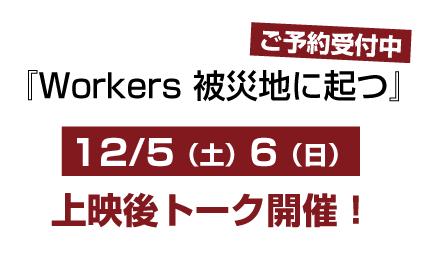 12月5日（土）6日（日）『Workers 被災地に起つ』トークイベント開催！